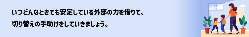 子どもの気持ちの切り替えに有効な手段は「どんなときでも安定している外部の力」を活用するのが効果的。