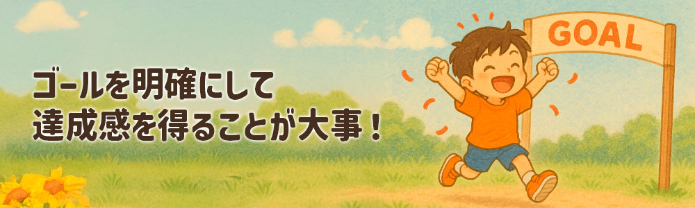 ゴールを明確にすることで、子どもは達成感を得やすくなる。モチベーションアップに欠かせない。