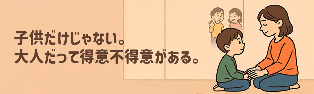 子どもの成長に違いがあるのは当然。大人でさえ得意不得意がある